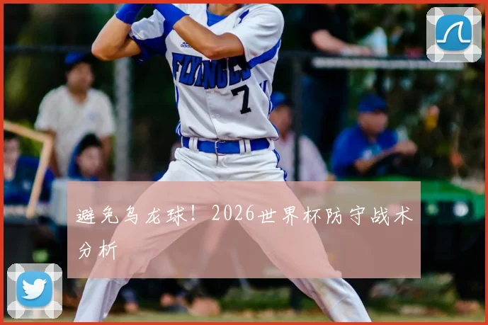 避免乌龙球！2026世界杯防守战术分析