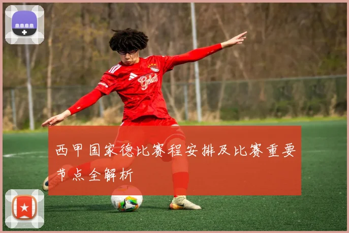 西甲国家德比赛程安排及比赛重要节点全解析