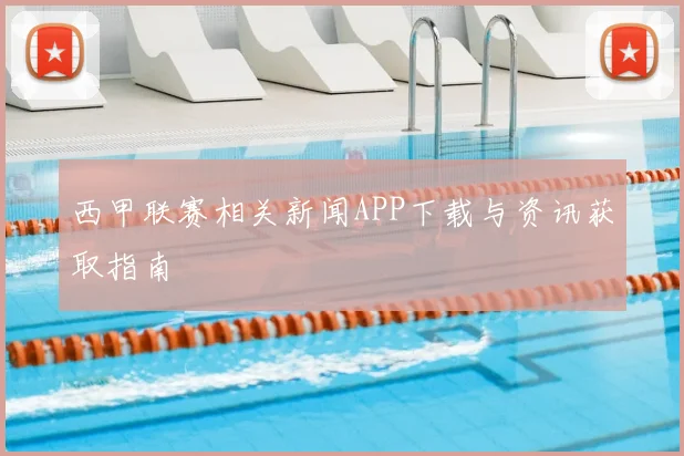 西甲联赛相关新闻APP下载与资讯获取指南