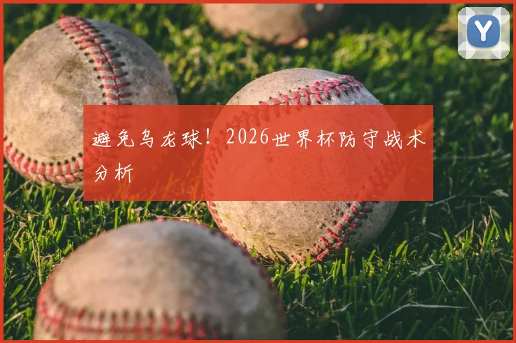 避免乌龙球！2026世界杯防守战术分析
