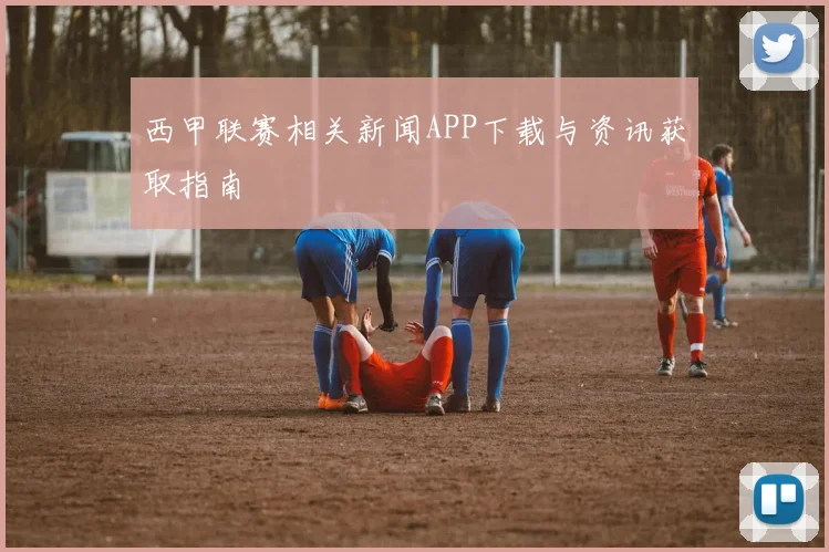 西甲联赛相关新闻APP下载与资讯获取指南